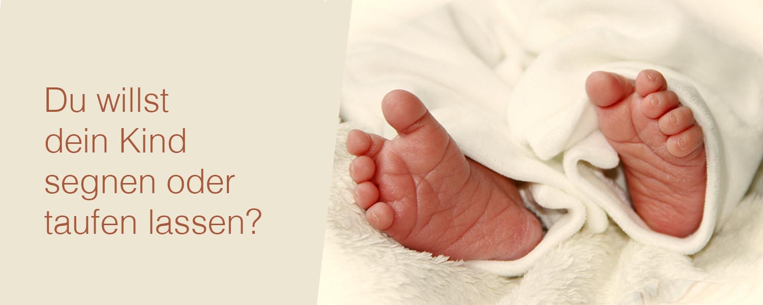 Du willst dein Kind segnen oder taufen lassen?