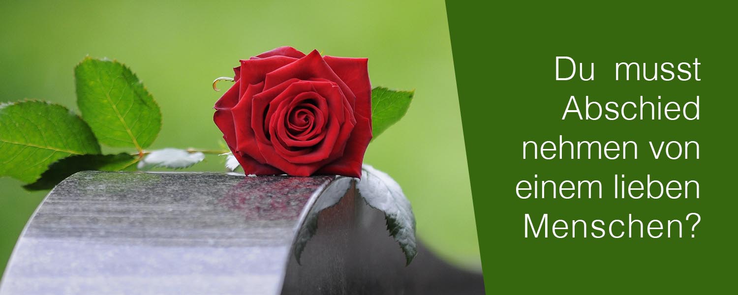 Du musst Abschied nehmen von einem lieben Menschen